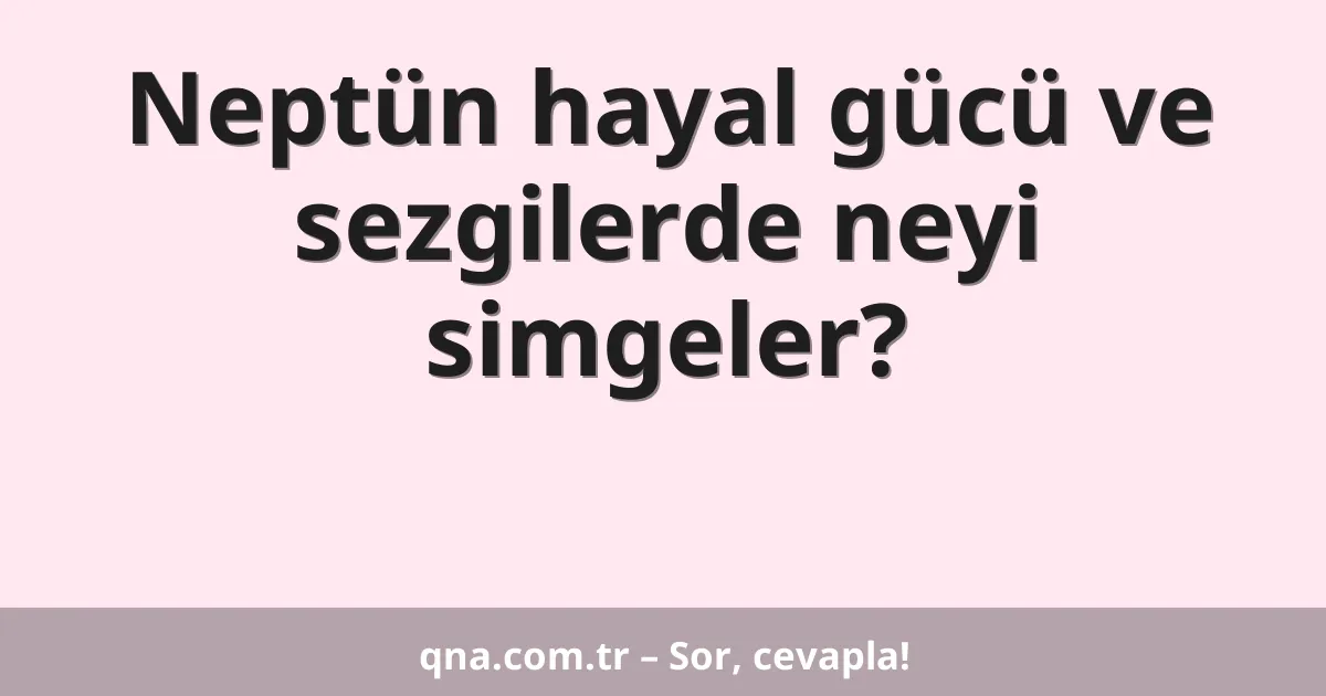 Neptün hayal gücü ve sezgilerde neyi simgeler?
