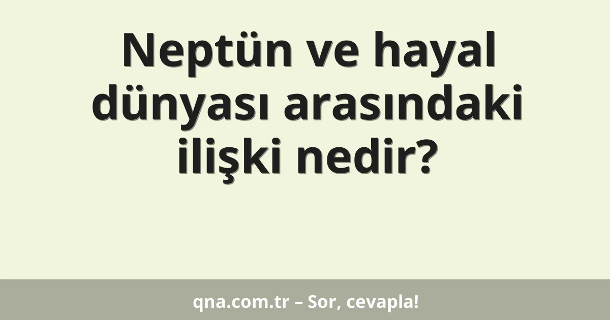 Neptün ve hayal dünyası arasındaki ilişki nedir?