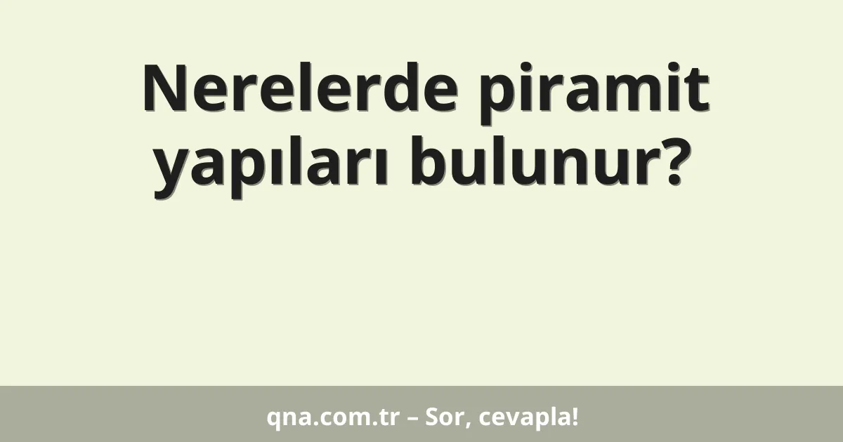 Nerelerde piramit yapıları bulunur?