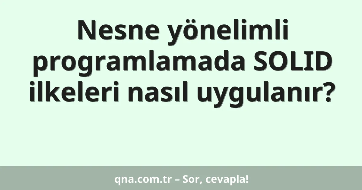 Nesne yönelimli programlamada SOLID ilkeleri nasıl uygulanır?