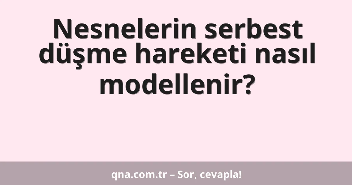 Nesnelerin serbest düşme hareketi nasıl modellenir?