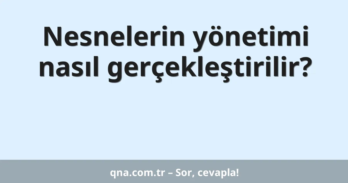 Nesnelerin yönetimi nasıl gerçekleştirilir?