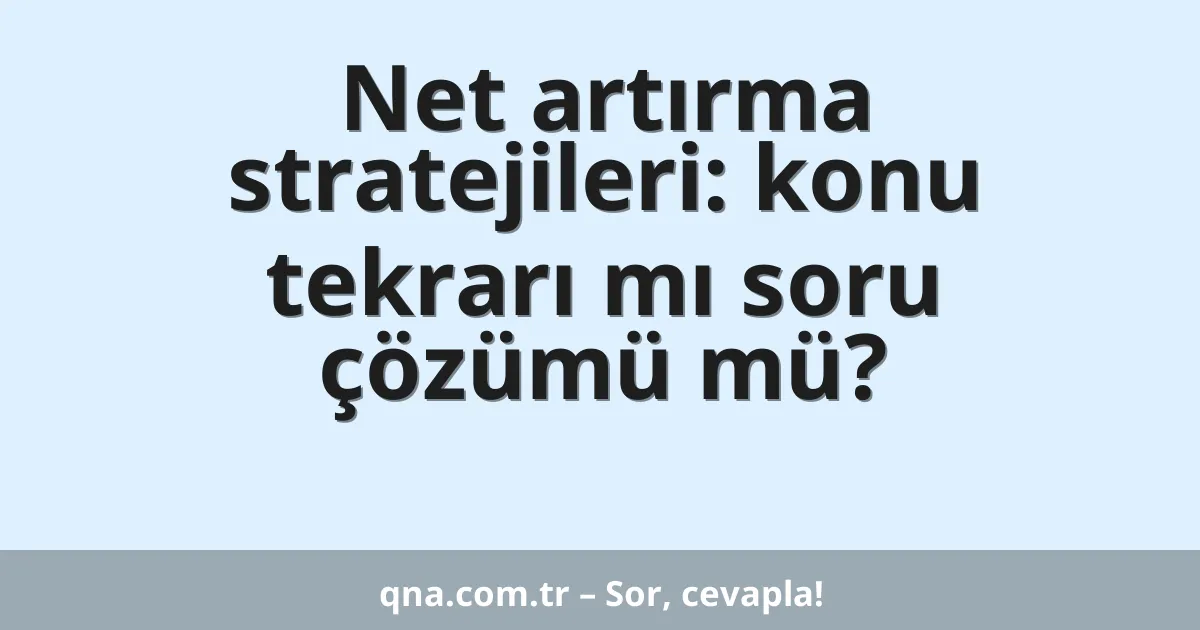 Net artırma stratejileri: konu tekrarı mı soru çözümü mü?