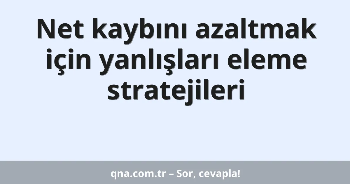 Net kaybını azaltmak için yanlışları eleme stratejileri