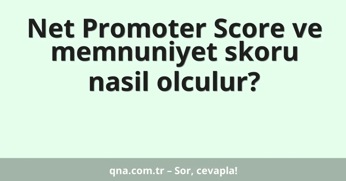Net Promoter Score ve memnuniyet skoru nasil olculur?