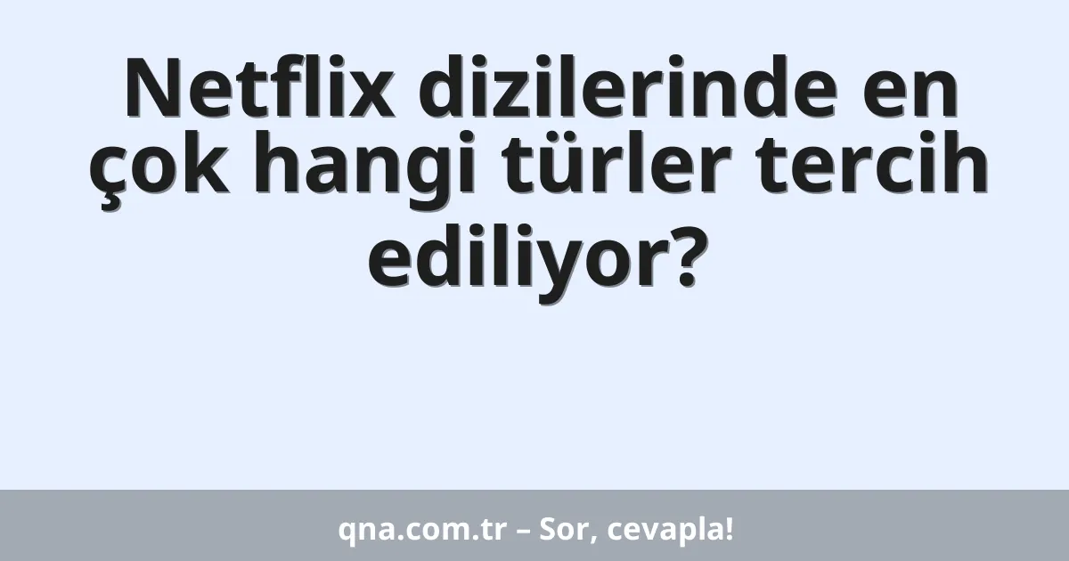 Netflix dizilerinde en çok hangi türler tercih ediliyor?