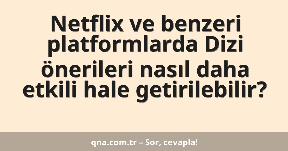 Netflix ve benzeri platformlarda Dizi önerileri nasıl daha etkili hale getirilebilir?