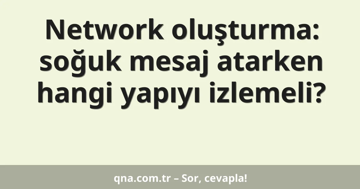 Network oluşturma: soğuk mesaj atarken hangi yapıyı izlemeli?