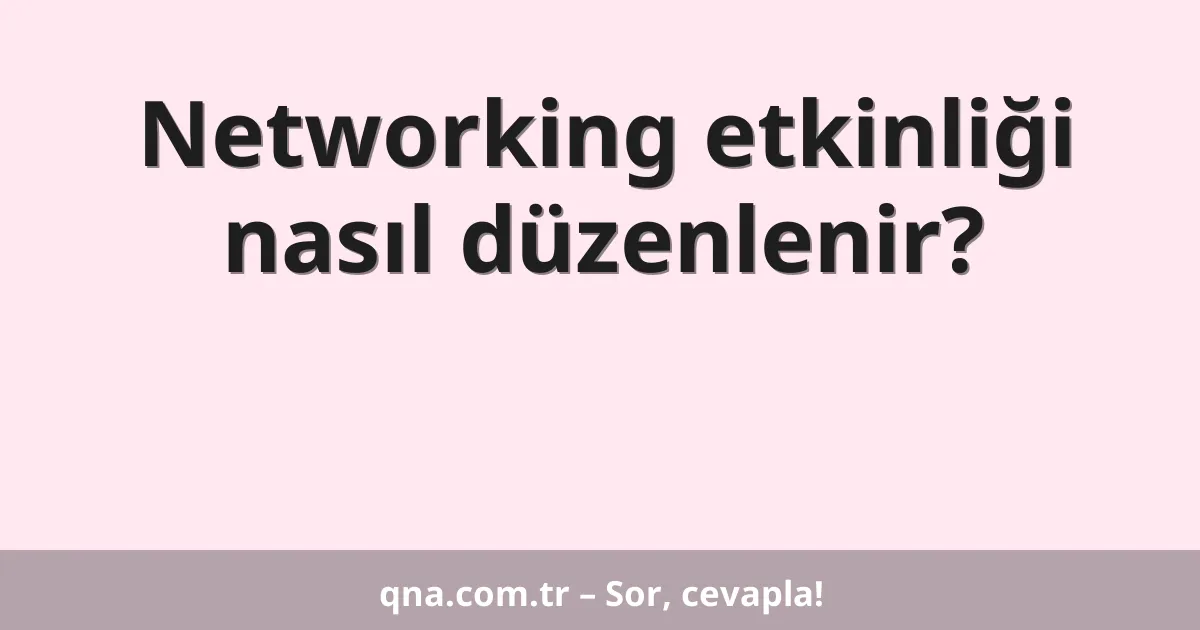Networking etkinliği nasıl düzenlenir?