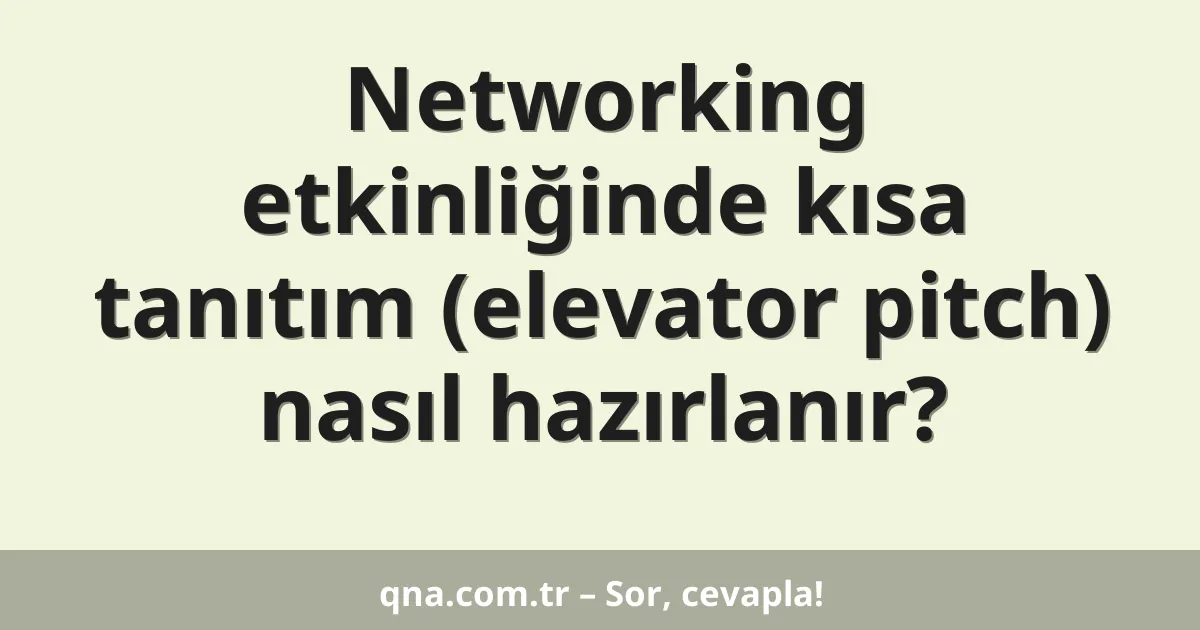Networking etkinliğinde kısa tanıtım (elevator pitch) nasıl hazırlanır?