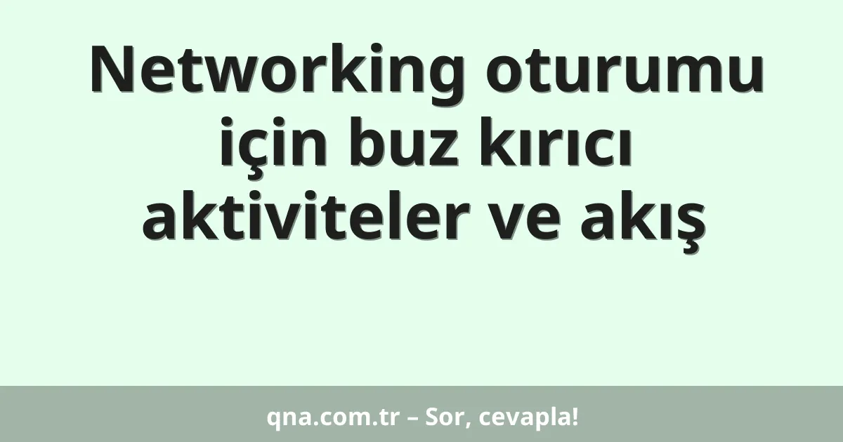Networking oturumu için buz kırıcı aktiviteler ve akış