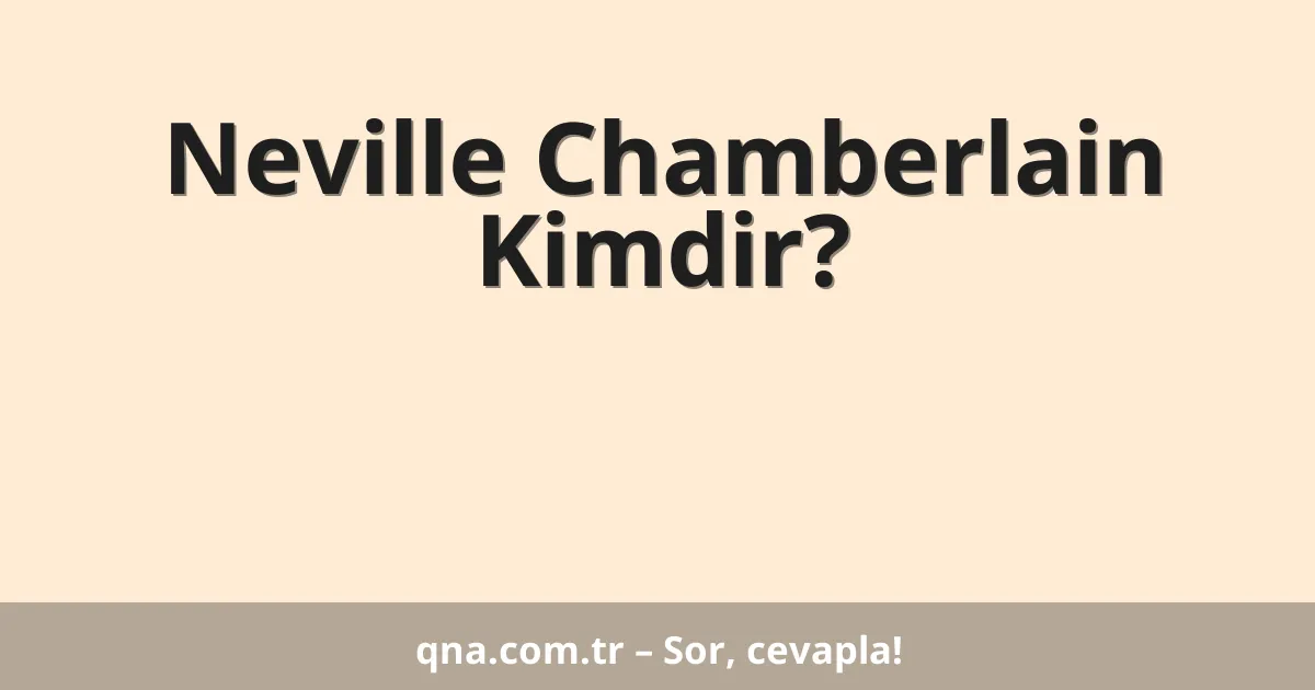 Neville Chamberlain Kimdir?
