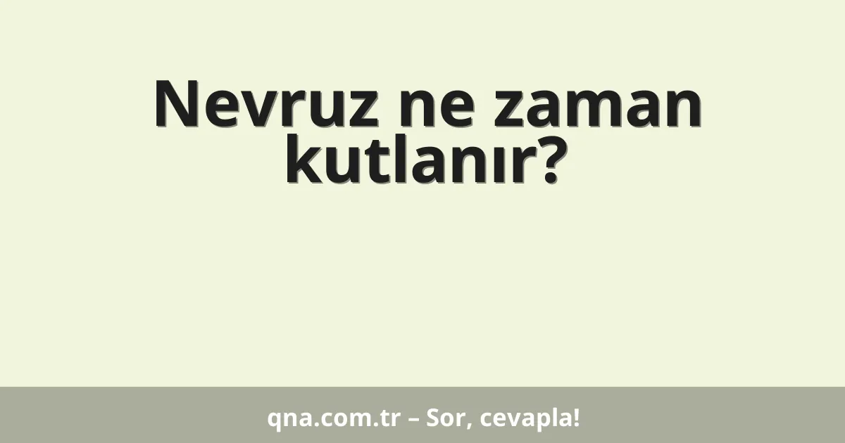 Nevruz ne zaman kutlanır?