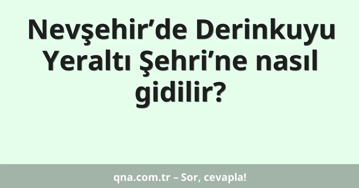 Nevşehir’de Derinkuyu Yeraltı Şehri’ne nasıl gidilir?