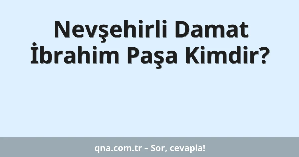 Nevşehirli Damat İbrahim Paşa Kimdir?