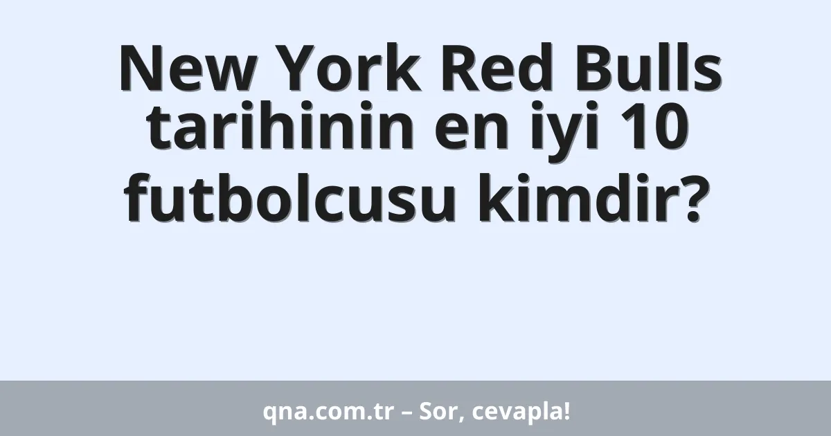 New York Red Bulls tarihinin en iyi 10 futbolcusu kimdir?