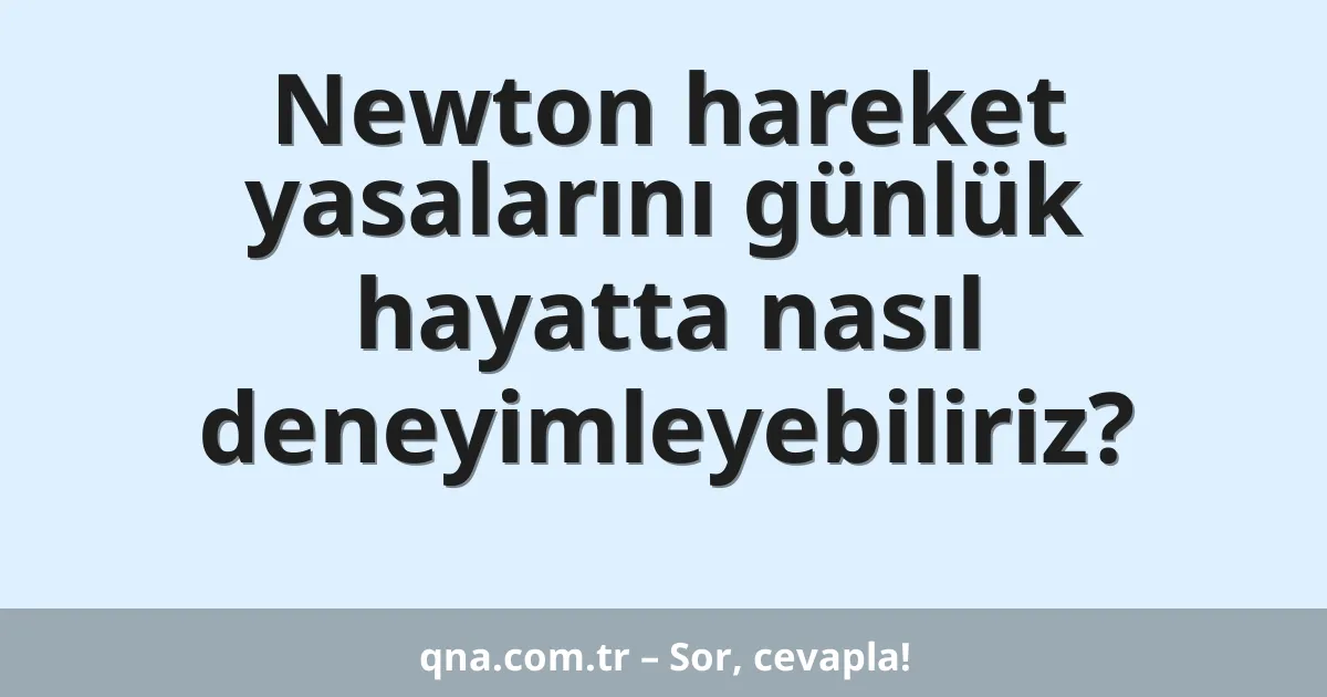 Newton hareket yasalarını günlük hayatta nasıl deneyimleyebiliriz?