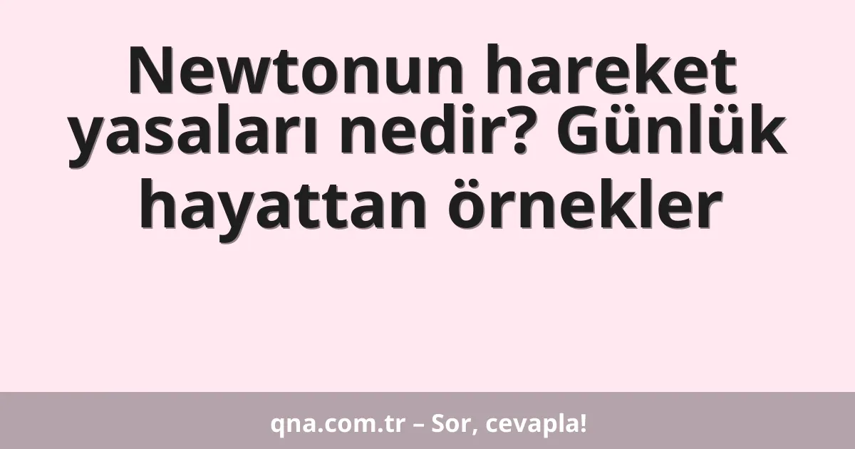 Newtonun hareket yasaları nedir? Günlük hayattan örnekler