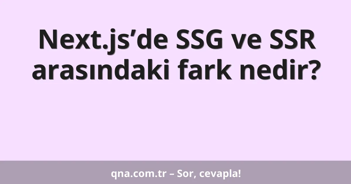 Next.js’de SSG ve SSR arasındaki fark nedir?