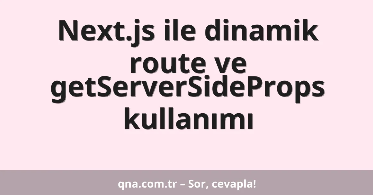 Next.js ile dinamik route ve getServerSideProps kullanımı