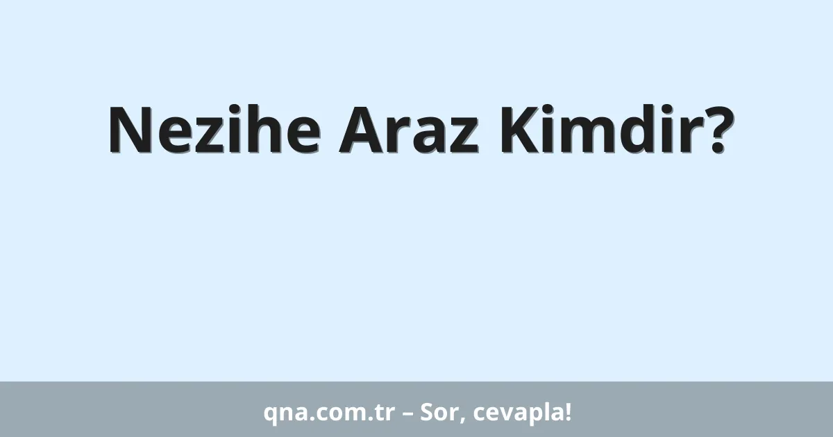 Nezihe Araz Kimdir?