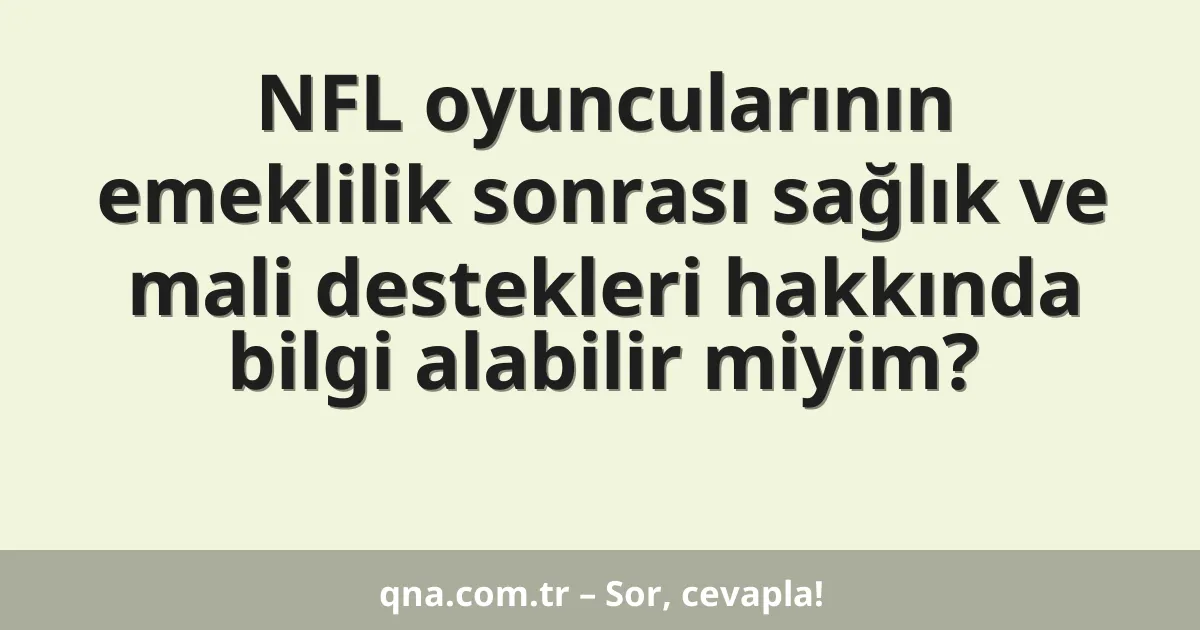 NFL oyuncularının emeklilik sonrası sağlık ve mali destekleri hakkında bilgi alabilir miyim?