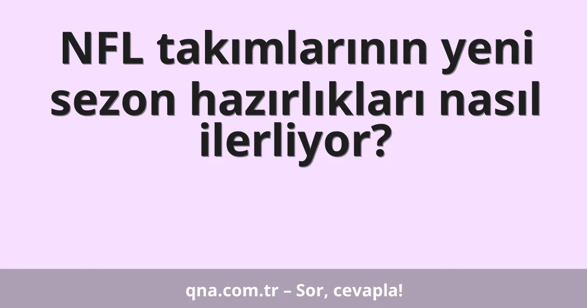 NFL takımlarının yeni sezon hazırlıkları nasıl ilerliyor?