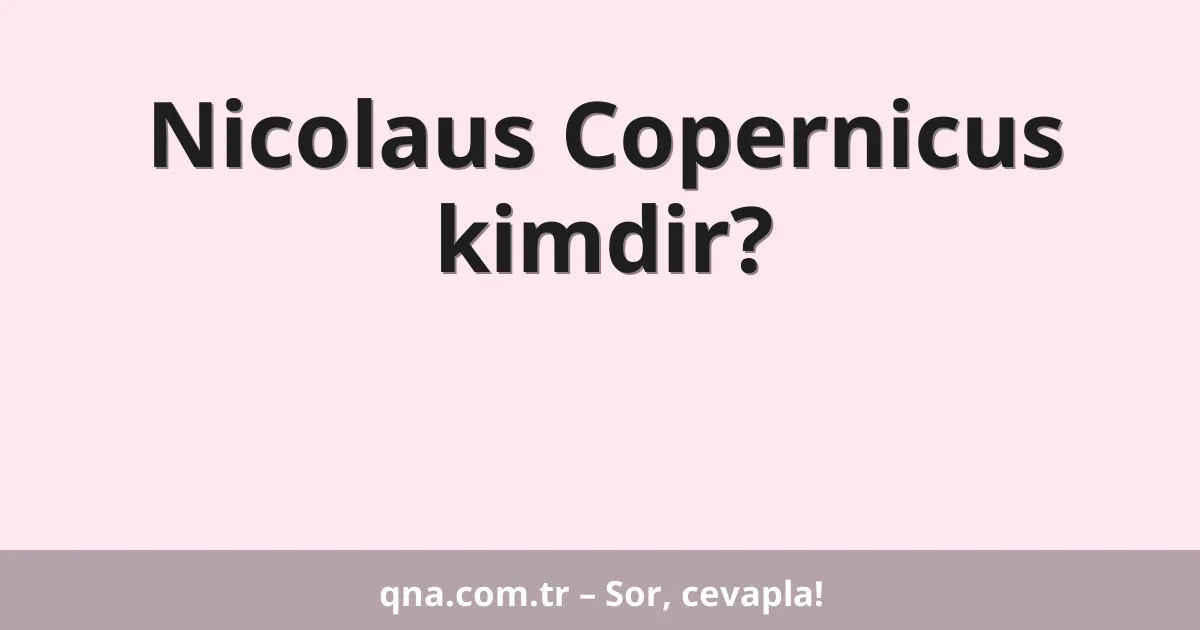 Nicolaus Copernicus kimdir?