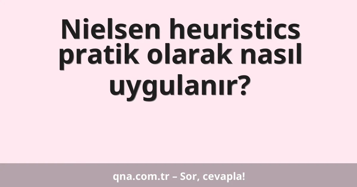 Nielsen heuristics pratik olarak nasıl uygulanır?