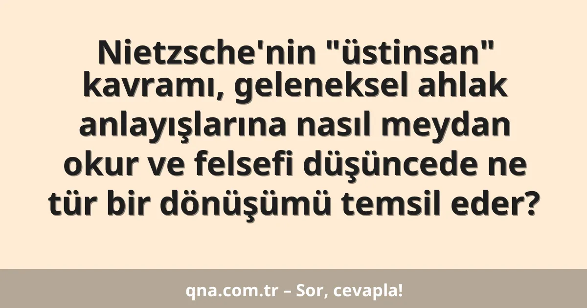 Nietzsche'nin "üstinsan" kavramı, geleneksel ahlak anlayışlarına nasıl meydan okur ve felsefi düşüncede ne tür bir dönüşümü temsil eder?