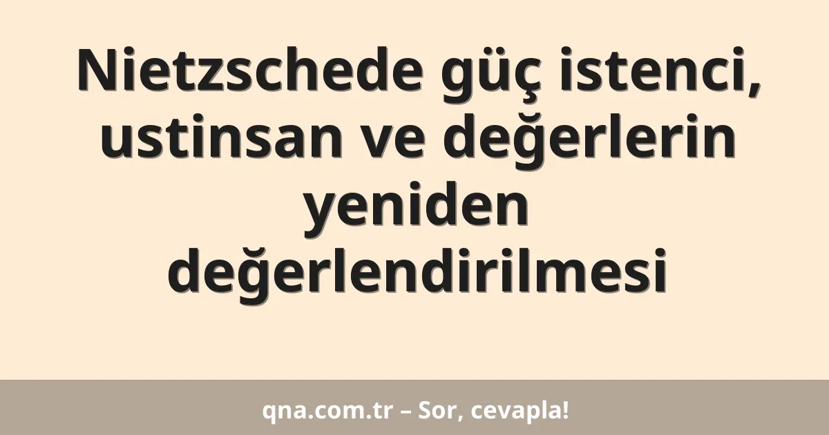 Nietzschede güç istenci, ustinsan ve değerlerin yeniden değerlendirilmesi