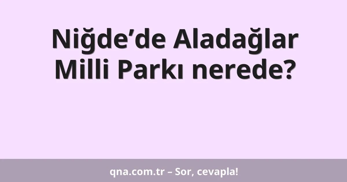 Niğde’de Aladağlar Milli Parkı nerede?