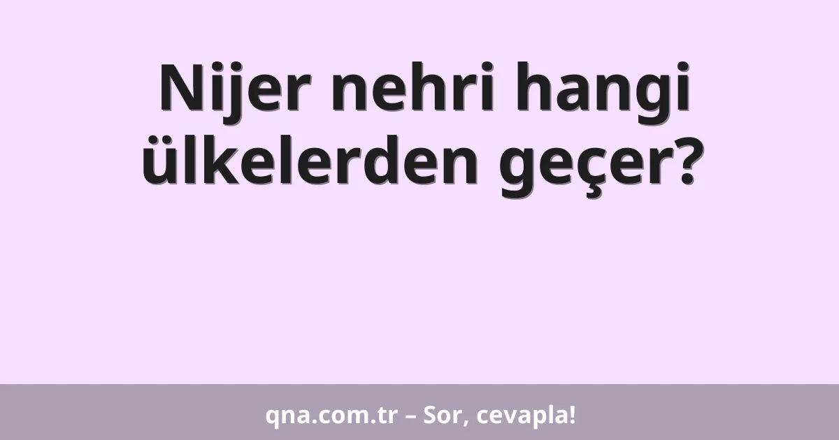 Nijer nehri hangi ülkelerden geçer?