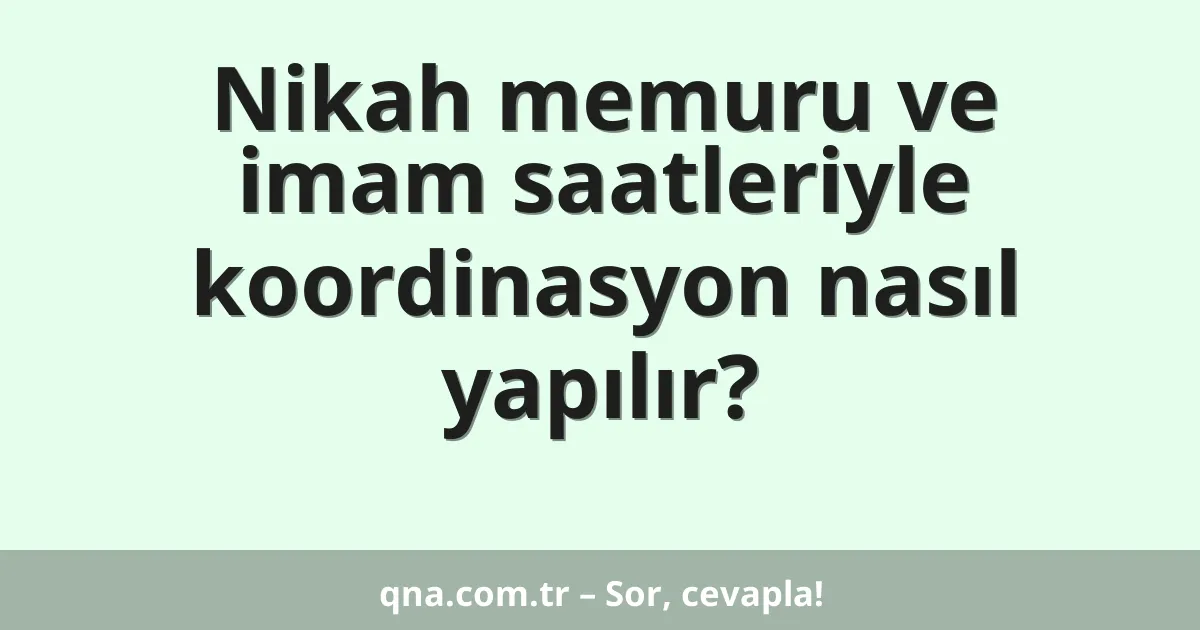 Nikah memuru ve imam saatleriyle koordinasyon nasıl yapılır?