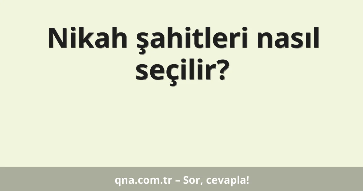 Nikah şahitleri nasıl seçilir?