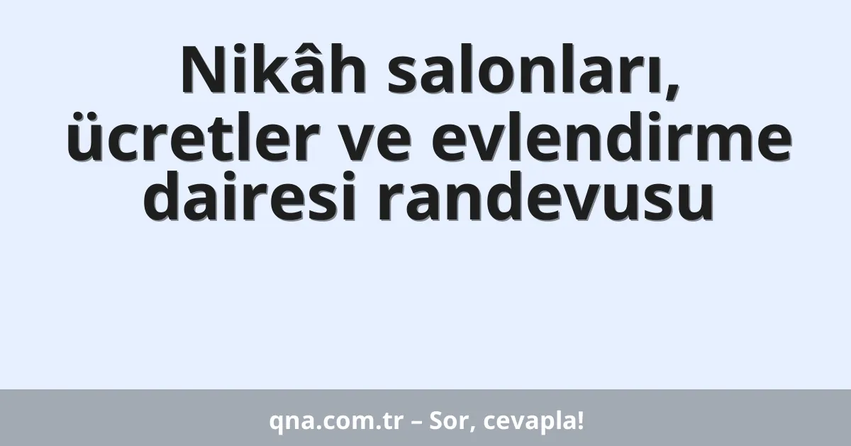 Nikâh salonları, ücretler ve evlendirme dairesi randevusu