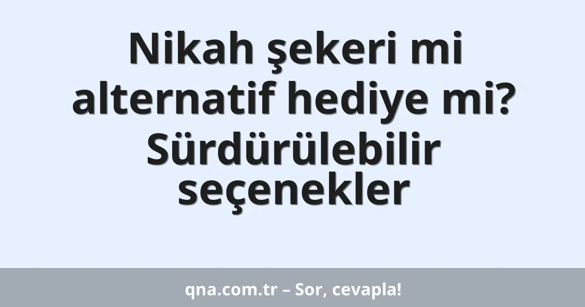Nikah şekeri mi alternatif hediye mi? Sürdürülebilir seçenekler