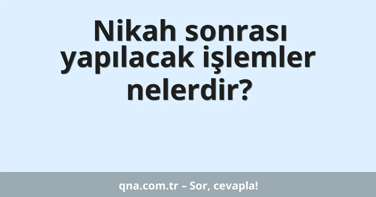 Nikah sonrası yapılacak işlemler nelerdir?
