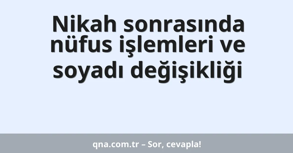 Nikah sonrasında nüfus işlemleri ve soyadı değişikliği