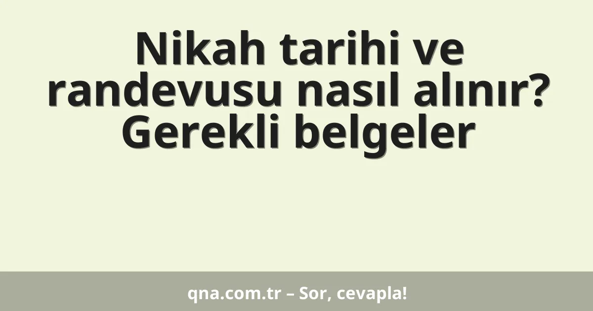 Nikah tarihi ve randevusu nasıl alınır? Gerekli belgeler
