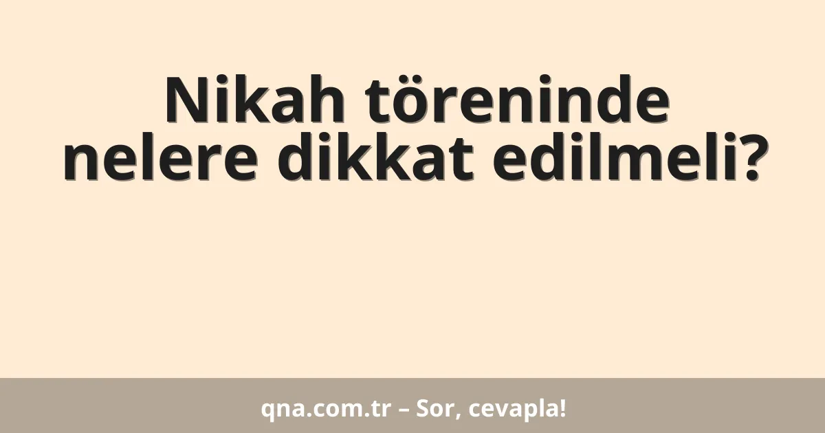 Nikah töreninde nelere dikkat edilmeli?