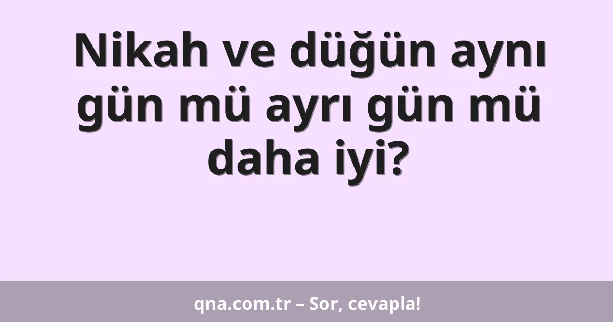 Nikah ve düğün aynı gün mü ayrı gün mü daha iyi?
