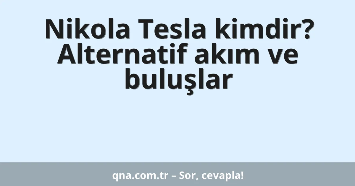 Nikola Tesla kimdir? Alternatif akım ve buluşlar