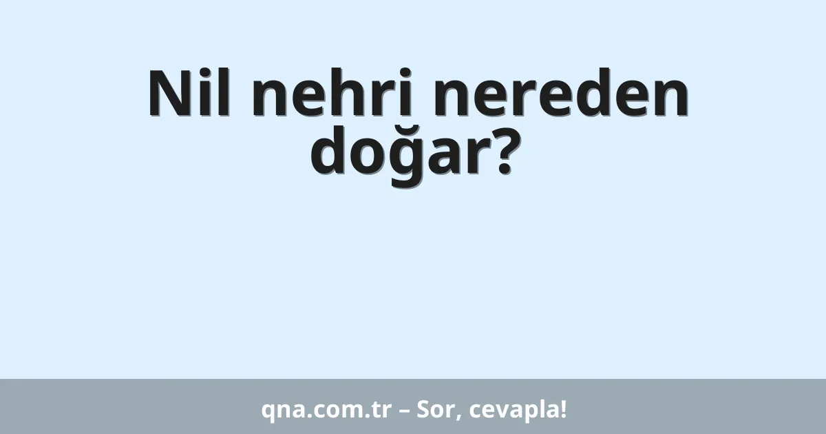 Nil nehri nereden doğar?