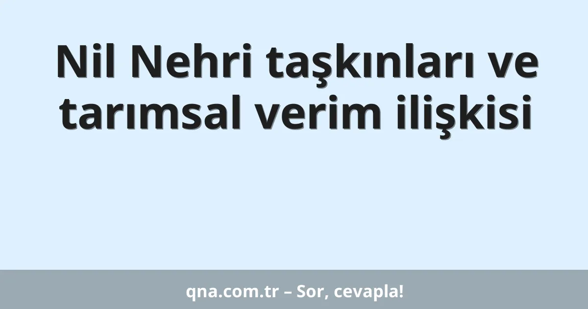 Nil Nehri taşkınları ve tarımsal verim ilişkisi