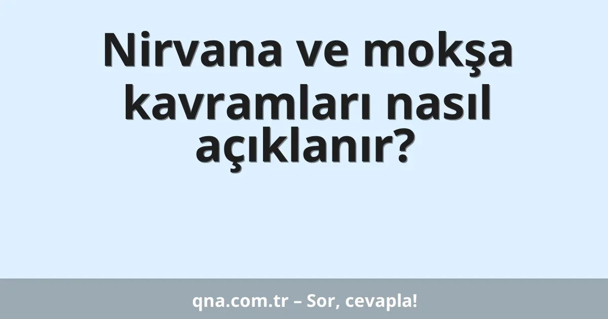 Nirvana ve mokşa kavramları nasıl açıklanır?
