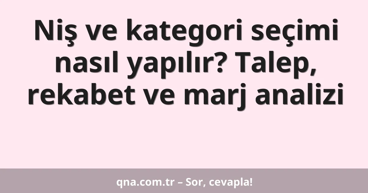 Niş ve kategori seçimi nasıl yapılır? Talep, rekabet ve marj analizi
