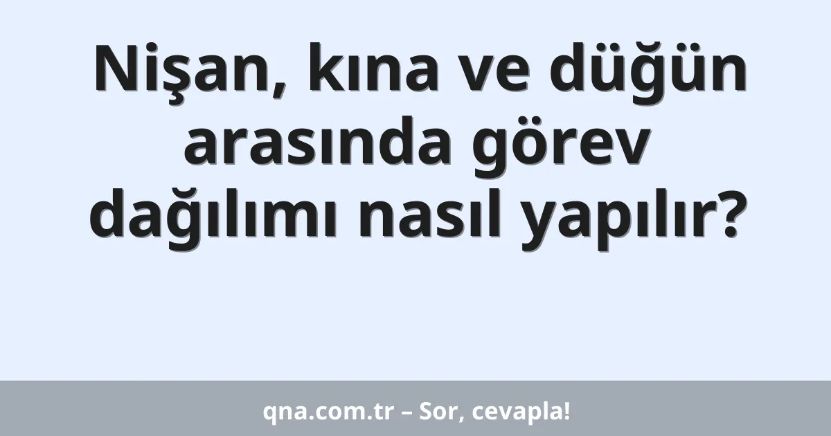 Nişan, kına ve düğün arasında görev dağılımı nasıl yapılır?