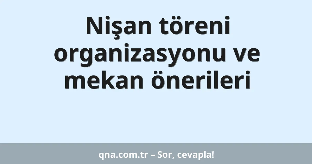 Nişan töreni organizasyonu ve mekan önerileri