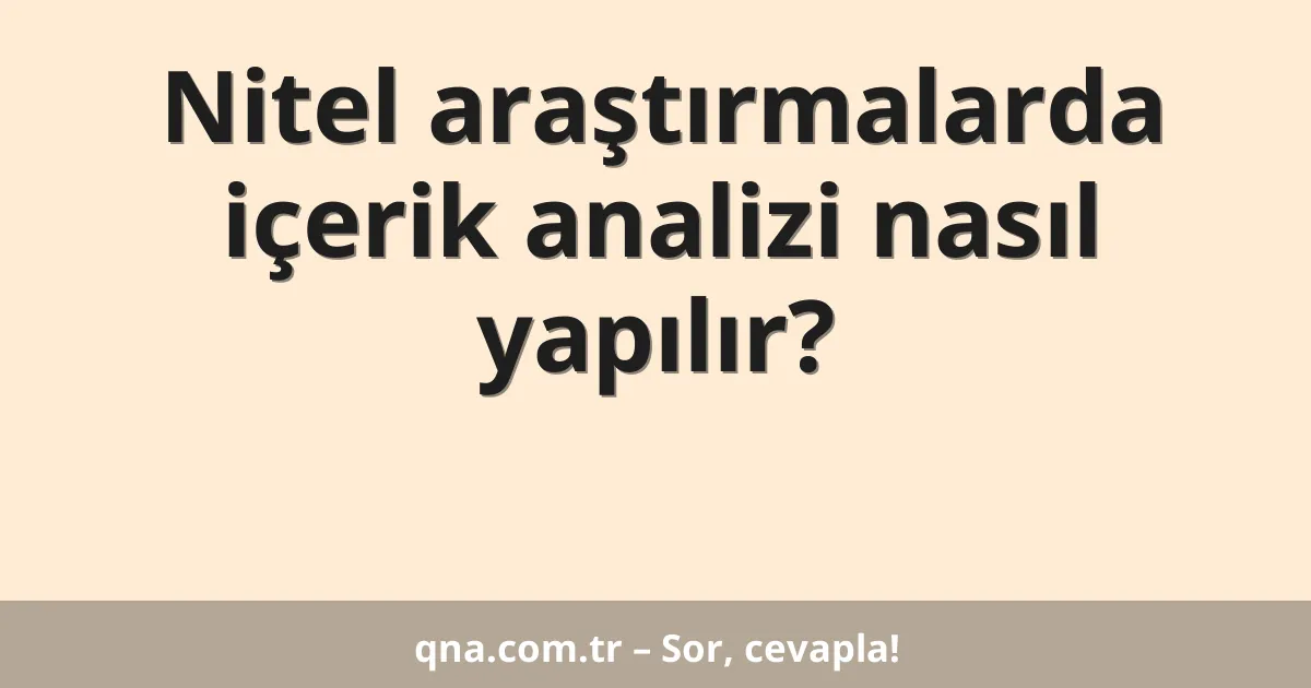 Nitel araştırmalarda içerik analizi nasıl yapılır?